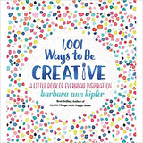 1,001 Ways to Be Creative: A Little Book of Everyday Inspiration by Barbara Ann Kipfer