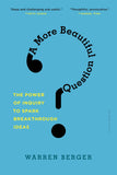 A More Beautiful Question: The Power of Inquiry to Spark Breakthrough Ideas by Warren Berger