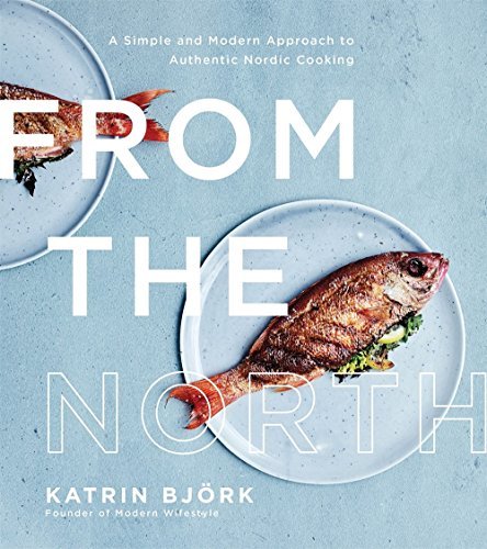 From the North: A Simple and Modern Approach to Authentic Nordic Cooking